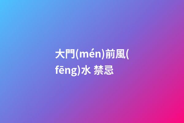 大門(mén)前風(fēng)水 禁忌